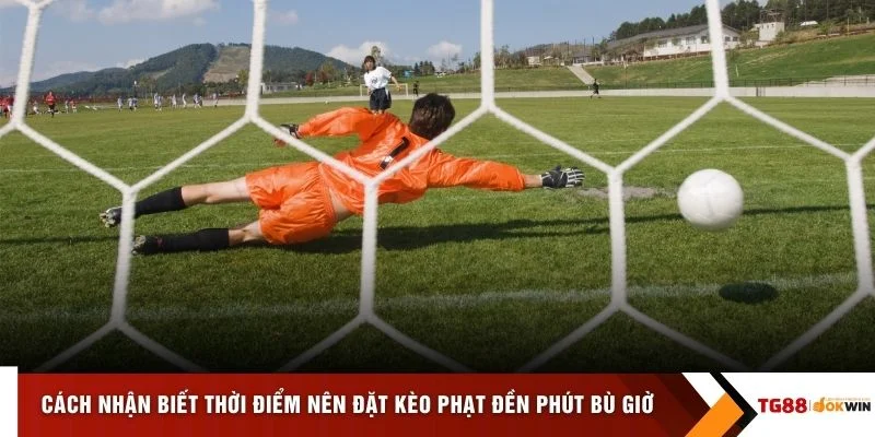 Cách nhận biết thời điểm nên đặt kèo phạt đền phút bù giờ